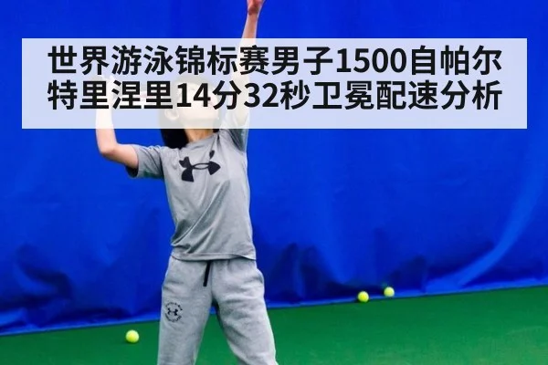 世界游泳锦标赛男子1500自帕尔特里涅里14分32秒卫冕配速分析