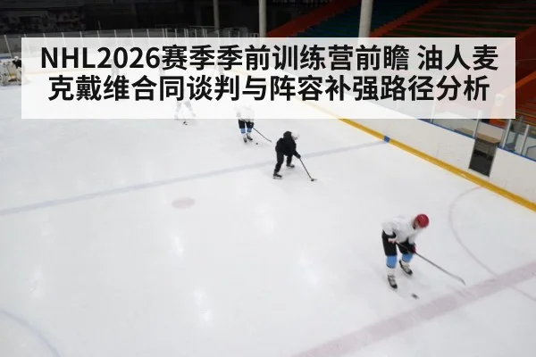 NHL2026赛季季前训练营前瞻 油人麦克戴维合同谈判与阵容补强路径分析